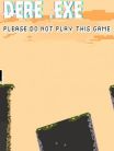 Dere .EXE - Please Do Not Play This
